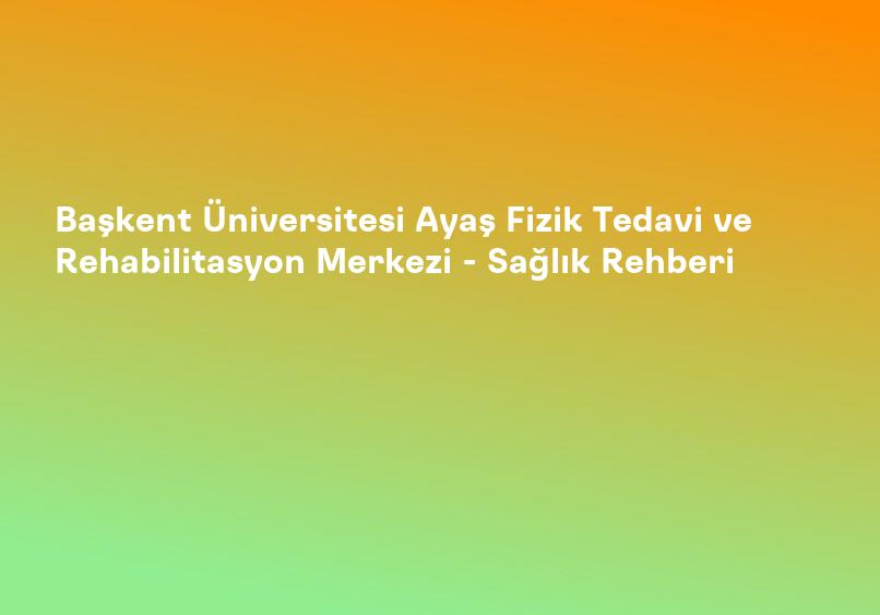Başkent Üniversitesi Ayaş Fizik Tedavi ve Rehabilitasyon Merkezi - Sağlık Rehberi