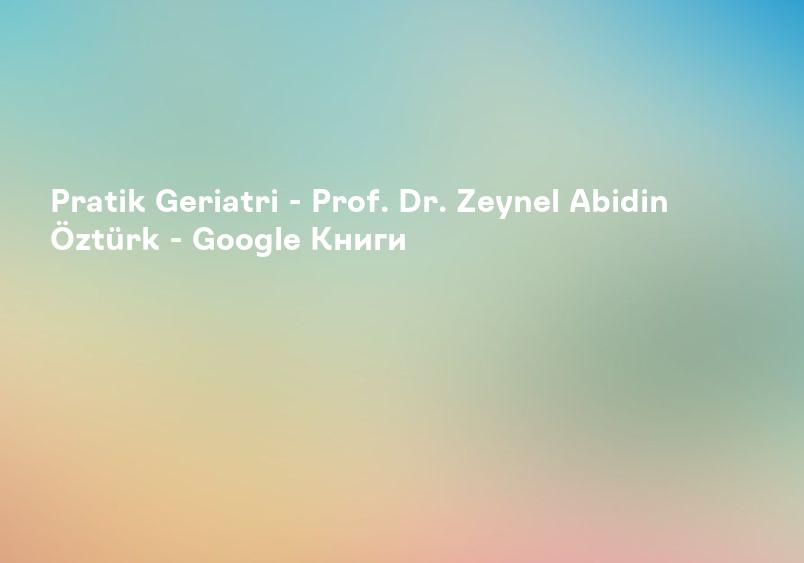 Pratik Geriatri - Prof. Dr. Zeynel Abidin Öztürk - Google Книги