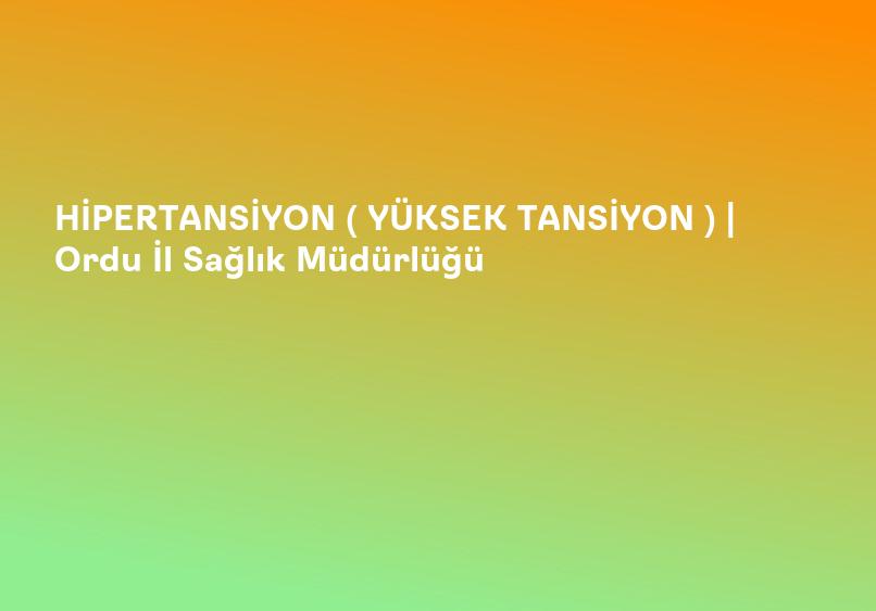 HİPERTANSİYON ( YÜKSEK TANSİYON ) | Ordu İl Sağlık Müdürlüğü