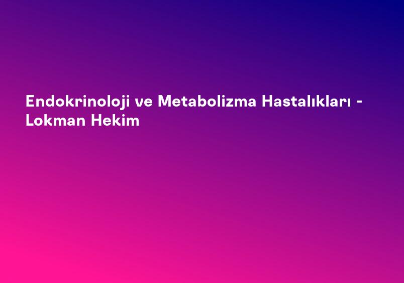 Endokrinoloji ve Metabolizma Hastalıkları - Lokman Hekim