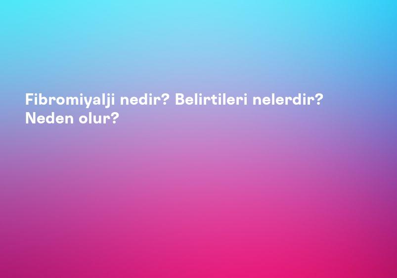 Fibromiyalji nedir? Belirtileri nelerdir? Neden olur?