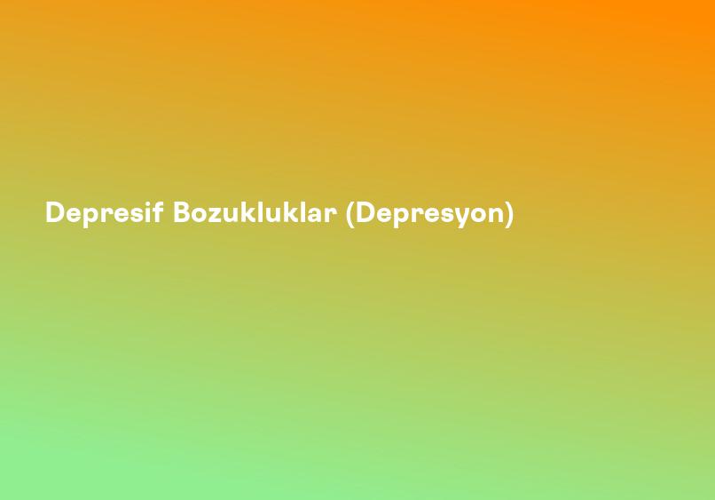 Depresif Bozukluklar (Depresyon)