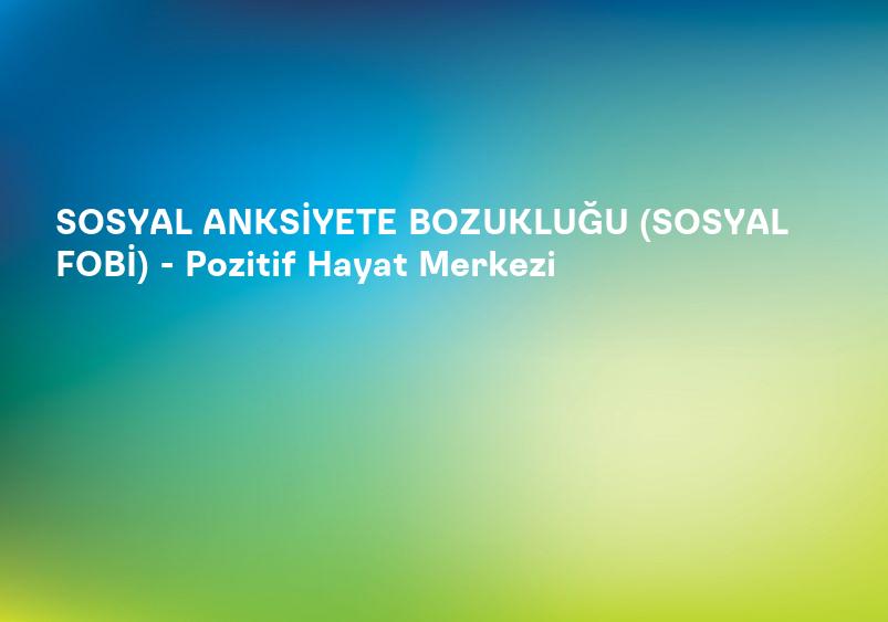 SOSYAL ANKSİYETE BOZUKLUĞU (SOSYAL FOBİ) - Pozitif Hayat Merkezi