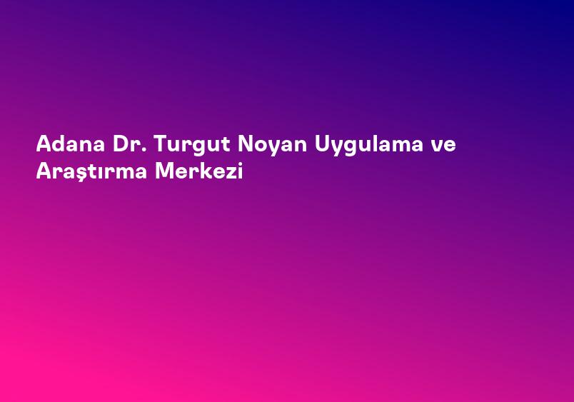 Adana Dr. Turgut Noyan Uygulama ve Araştırma Merkezi