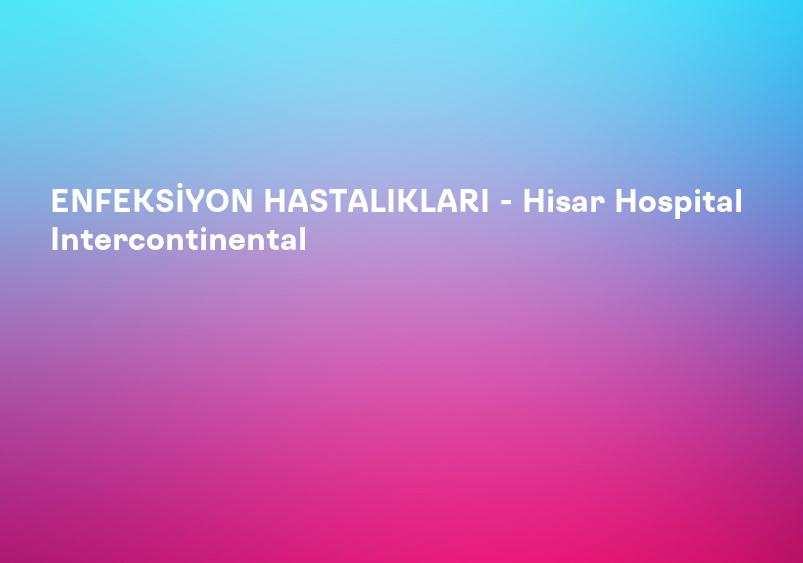 ENFEKSİYON HASTALIKLARI - Hisar Hospital Intercontinental