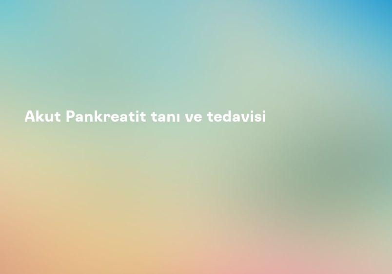 Akut Pankreatit tanı ve tedavisi