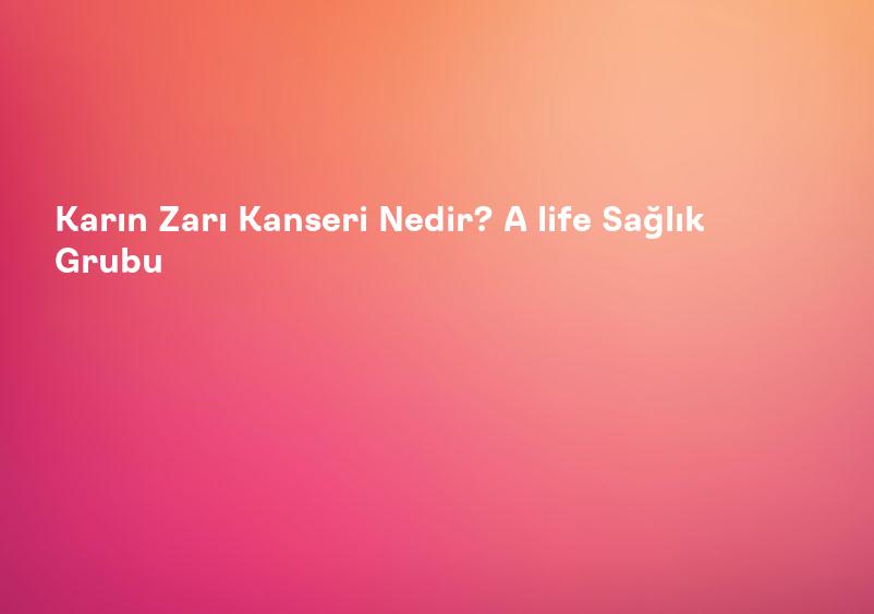 Karın Zarı Kanseri Nedir? A life Sağlık Grubu