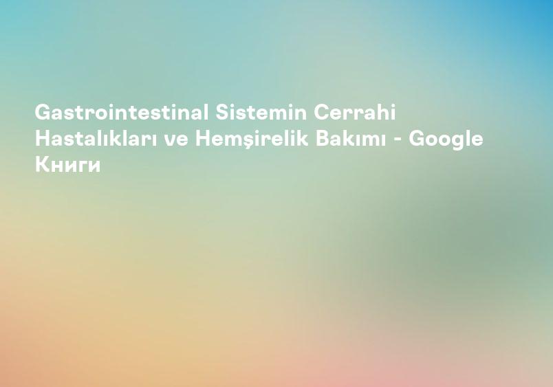 Gastrointestinal Sistemin Cerrahi Hastalıkları ve Hemşirelik Bakımı - Google Книги